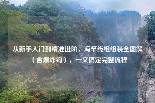 从新手入门到精准进阶，海竿线组组装全图解（含爆炸钩），一文搞定完整流程