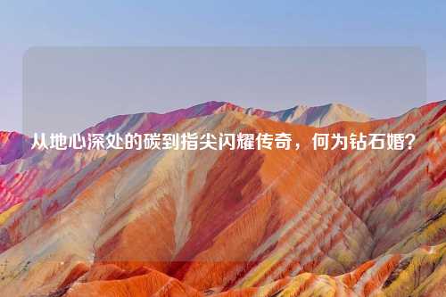 从地心深处的碳到指尖闪耀传奇，何为钻石婚？