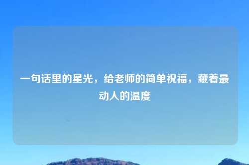 一句话里的星光，给老师的简单祝福，藏着最动人的温度