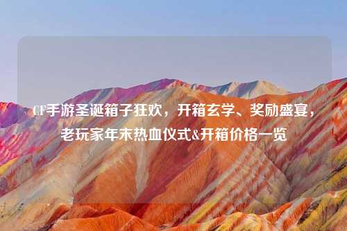 CF手游圣诞箱子狂欢，开箱玄学、奖励盛宴，老玩家年末热血仪式&开箱价格一览