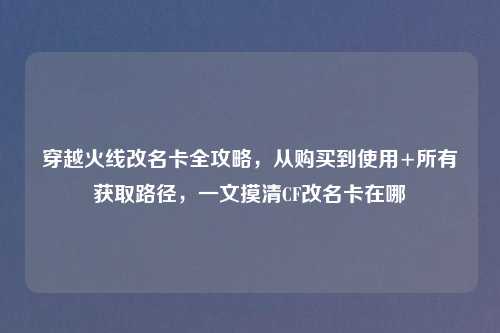 穿越火线改名卡全攻略，从购买到使用+所有获取路径，一文摸清CF改名卡在哪