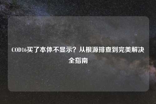 COD16买了本体不显示？从根源排查到完美解决全指南