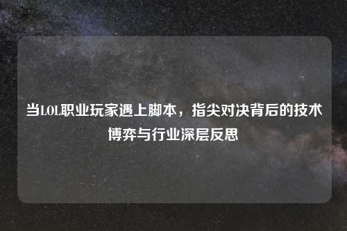 当LOL职业玩家遇上脚本，指尖对决背后的技术博弈与行业深层反思
