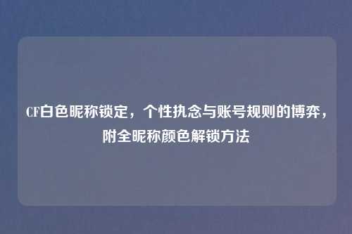 CF白色昵称锁定，个性执念与账号规则的博弈，附全昵称颜色解锁     