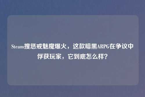 Steam搜惩戒魅魔爆火，这款暗黑ARPG在争议中俘获玩家，它到底怎么样？