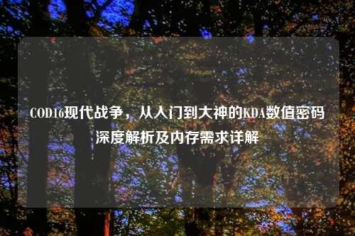 COD16现代战争，从入门到大神的KDA数值密码深度解析及内存需求详解