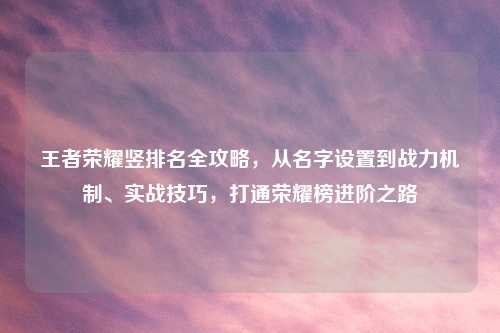 王者荣耀竖排名全攻略，从名字设置到战力机制、实战技巧，打通荣耀榜进阶之路