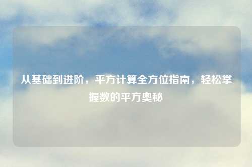 从基础到进阶，平方计算全方位指南，轻松掌握数的平方奥秘