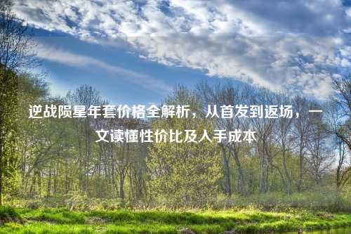 逆战陨星年套价格全解析，从首发到返场，一文读懂性价比及入手成本
