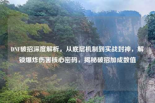 DNF破招深度解析，从底层机制到实战封神，解锁爆炸伤害核心密码，揭秘破招加成数值
