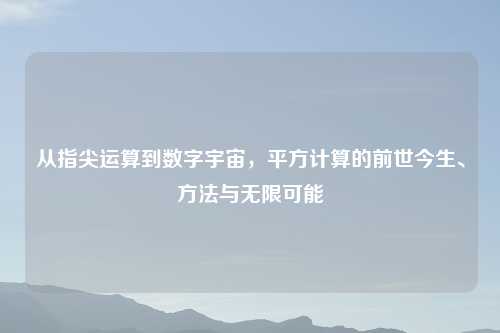 从指尖运算到数字宇宙，平方计算的前世今生、     与无限可能