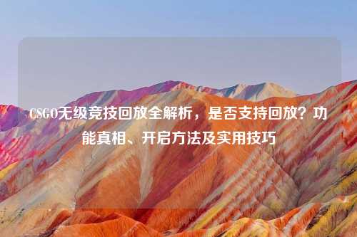CSGO无级竞技回放全解析，是否支持回放？功能真相、开启     及实用技巧