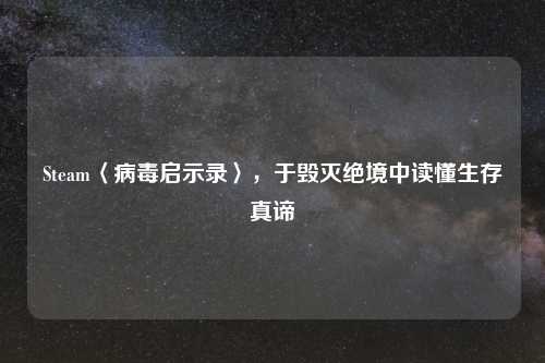 Steam〈病毒启示录〉，于毁灭绝境中读懂生存真谛