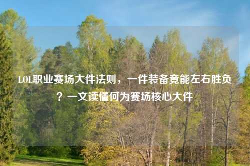 LOL职业赛场大件法则，一件装备竟能左右胜负？一文读懂何为赛场核心大件