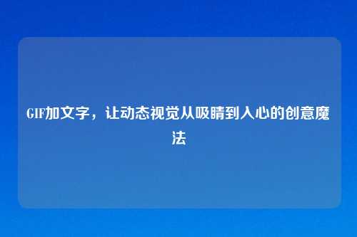 GIF加文字，让动态视觉从吸睛到入心的创意魔法