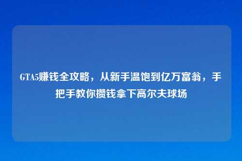 GTA5赚钱全攻略，从新手温饱到亿万富翁，手把手教你攒钱拿下高尔夫球场