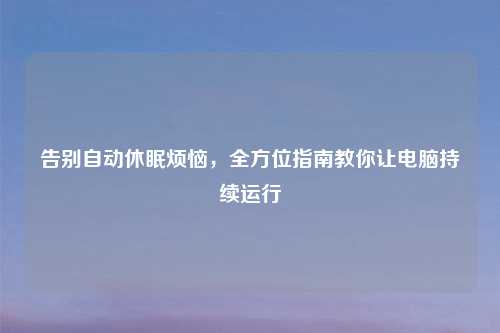 告别自动休眠烦恼，全方位指南教你让电脑持续运行