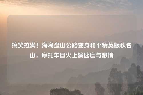 搞笑拉满！海岛盘山公路变身和平精英版秋名山，摩托车冒火上演速度与     