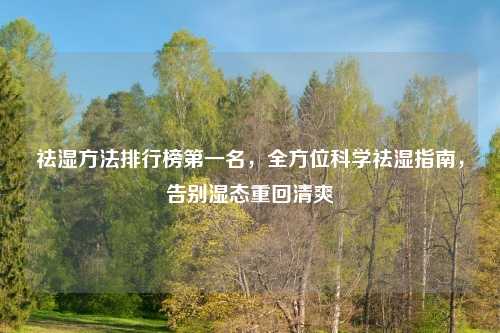 祛湿     排行榜之一名，全方位科学祛湿指南，告别湿态重回清爽