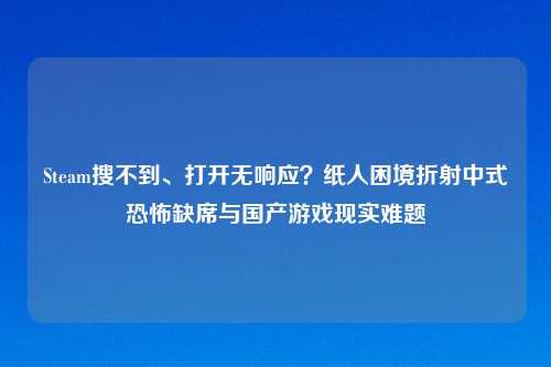 Steam搜不到、打开无响应？纸人困境折射中式恐怖缺席与国产游戏现实难题