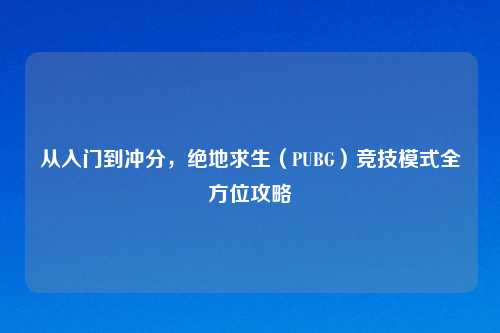 从入门到冲分，绝地求生（PUBG）竞技模式全方位攻略