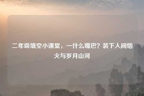 二年级填空小课堂，一什么嘴巴？装下人间烟火与岁月山河