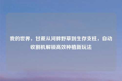 我的世界，甘蔗从河畔野草到生存支柱，自动收割机解锁高效种植新玩法