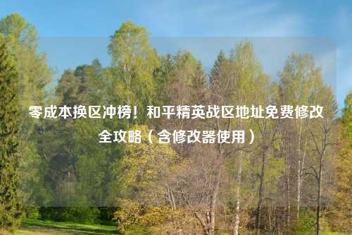 零成本换区冲榜！和平精英战区地址免费修改全攻略（含修改器使用）