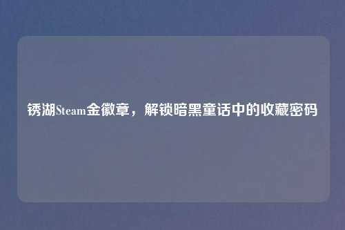 锈湖Steam金徽章，解锁暗黑童话中的收藏密码
