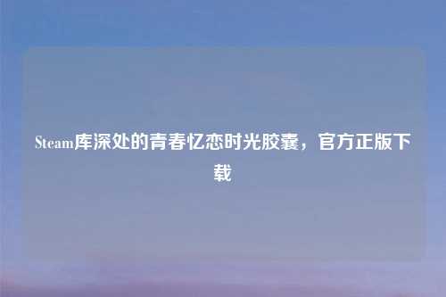 Steam库深处的青春忆恋时光胶囊，官方正版下载