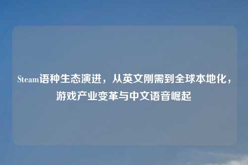 Steam语种生态演进，从英文刚需到全球本地化，游戏产业变革与中文语音崛起