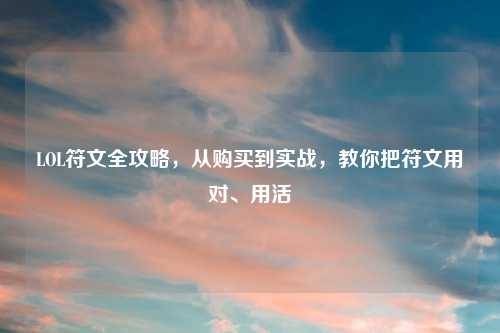 LOL符文全攻略，从购买到实战，教你把符文用对、用活