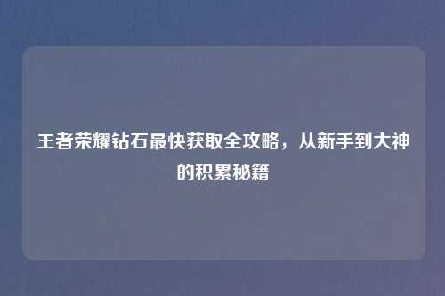 王者荣耀钻石最快获取全攻略，从新手到大神的积累秘籍
