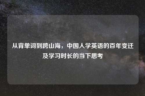 从背单词到跨山海，中国人学英语的百年变迁及学习时长的当下思考