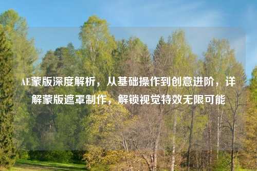 AE蒙版深度解析，从基础操作到创意进阶，详解蒙版遮罩     ，解锁视觉特效无限可能