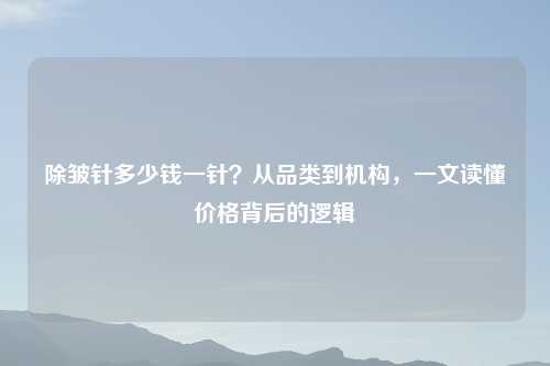 除皱针多少钱一针？从品类到机构，一文读懂价格背后的逻辑