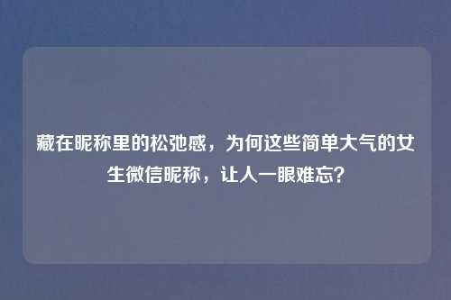 藏在昵称里的松弛感，为何这些简单大气的女生微信昵称，让人一眼难忘？