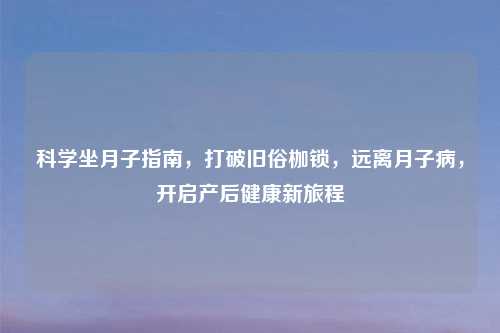 科学坐月子指南，打破旧俗枷锁，远离月子病，开启产后健康新旅程