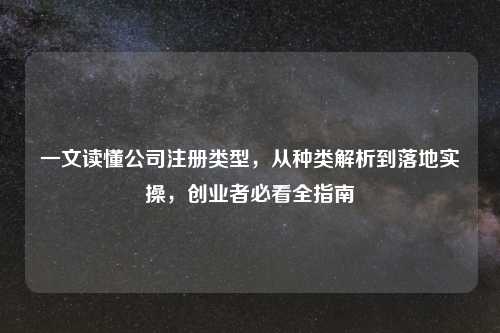 一文读懂公司注册类型，从种类解析到落地实操，创业者必看全指南