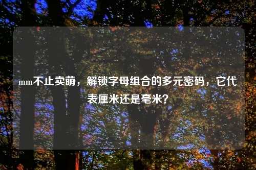 mm不止卖萌，解锁字母组合的多元密码，它代表厘米还是毫米？