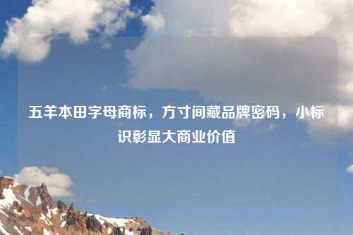 五羊本田字母商标，方寸间藏品牌密码，小标识彰显大商业价值