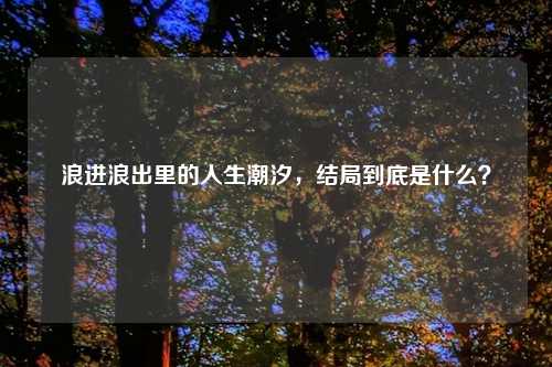 浪进浪出里的人生潮汐，结局到底是什么？