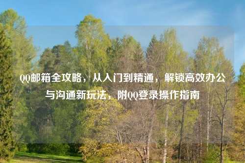      邮箱全攻略，从入门到精通，解锁高效办公与沟通新玩法，附     登录操作指南