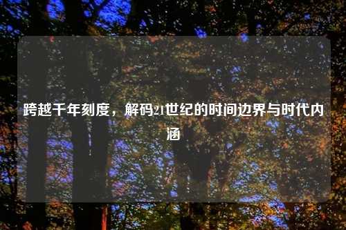 跨越千年刻度，解码21世纪的时间边界与时代内涵