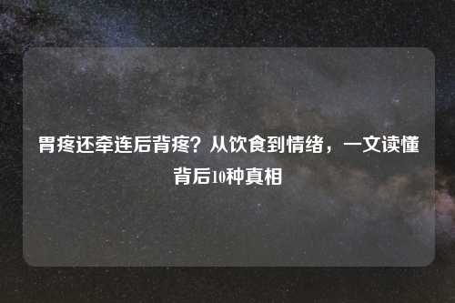 胃疼还牵连后背疼？从饮食到情绪，一文读懂背后10种真相