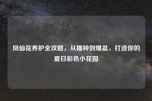 凤仙花养护全攻略，从播种到爆盆，打造你的夏日彩色小花园