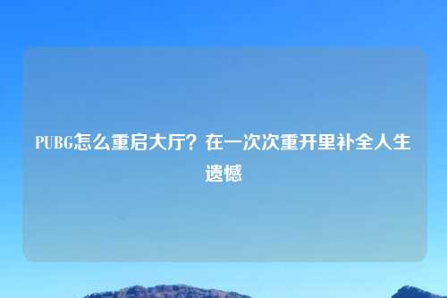 PUBG怎么重启大厅？在一次次重开里补全人生遗憾