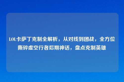 LOL卡萨丁克制全解析，从对线到团战，全方位撕碎虚空行者后期神话，盘点克制英雄