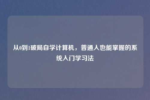 从0到1破局自学计算机，普通人也能掌握的系统入门学习法