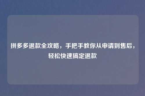 拼多多退款全攻略，手把手教你从申请到售后，轻松快速搞定退款